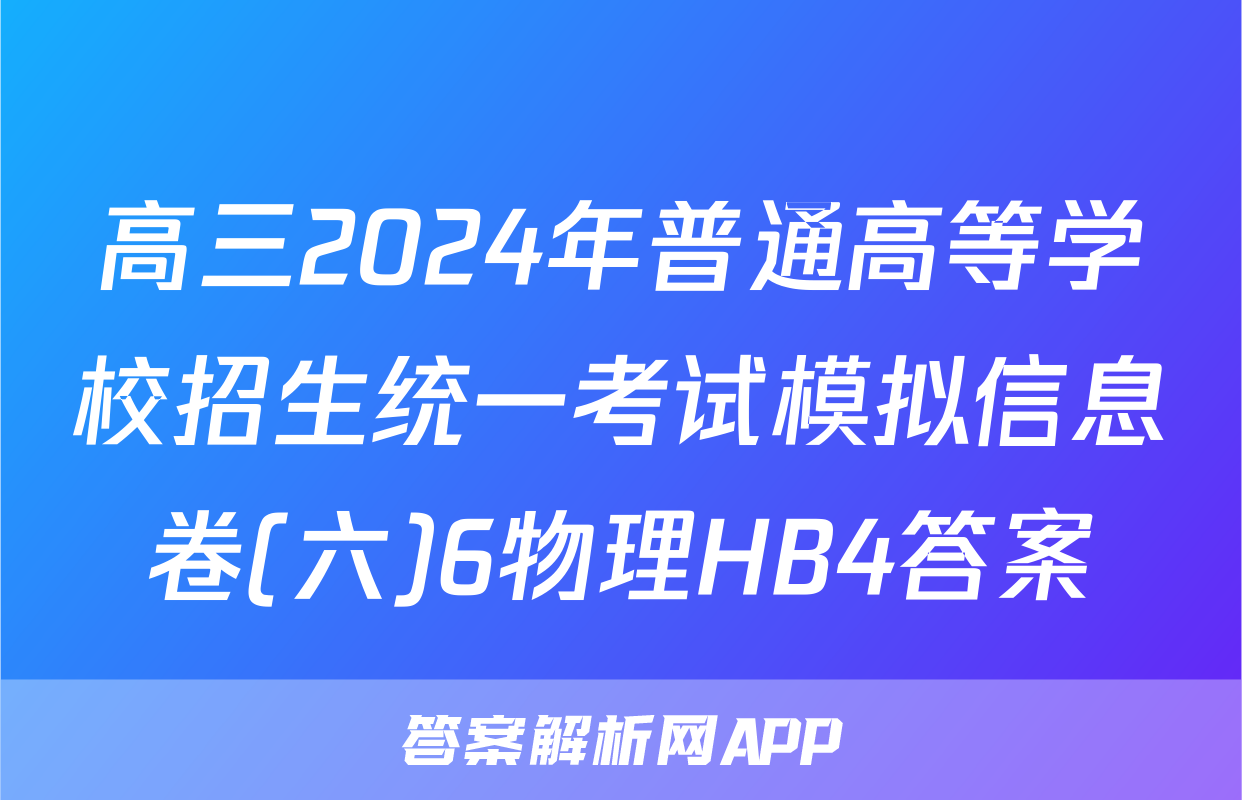 高三2024年普通高等学校招生统一考试模拟信息卷(六)6物理HB4答案