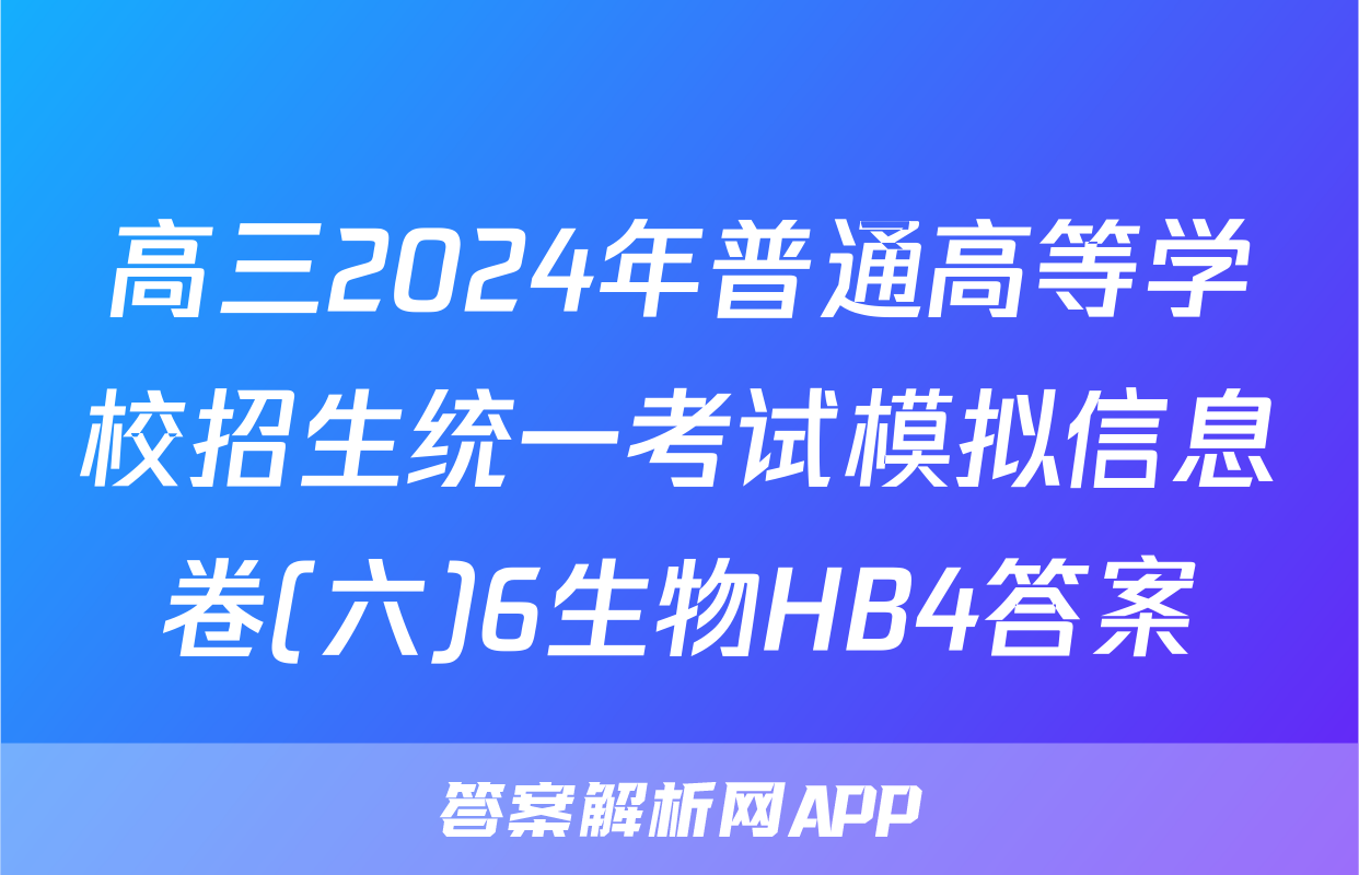 高三2024年普通高等学校招生统一考试模拟信息卷(六)6生物HB4答案