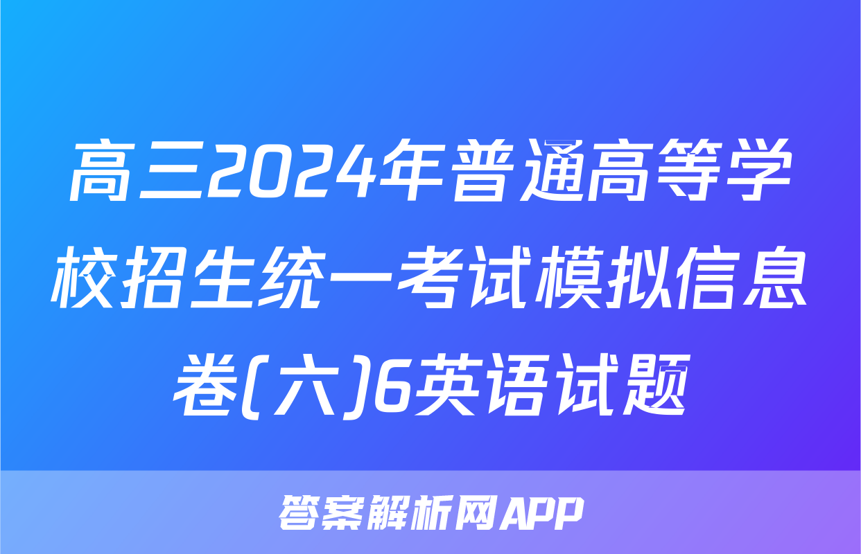 高三2024年普通高等学校招生统一考试模拟信息卷(六)6英语试题