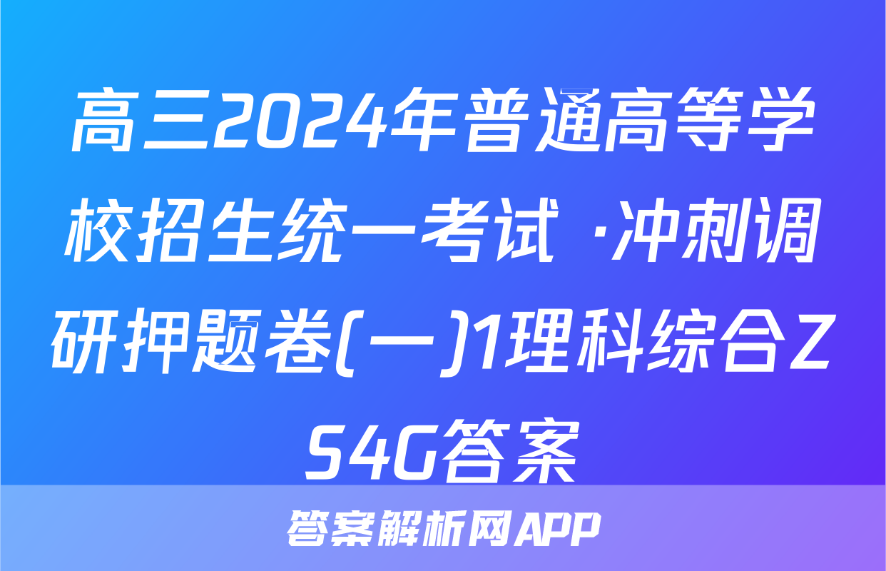 高三2024年普通高等学校招生统一考试 ·冲刺调研押题卷(一)1理科综合ZS4G答案