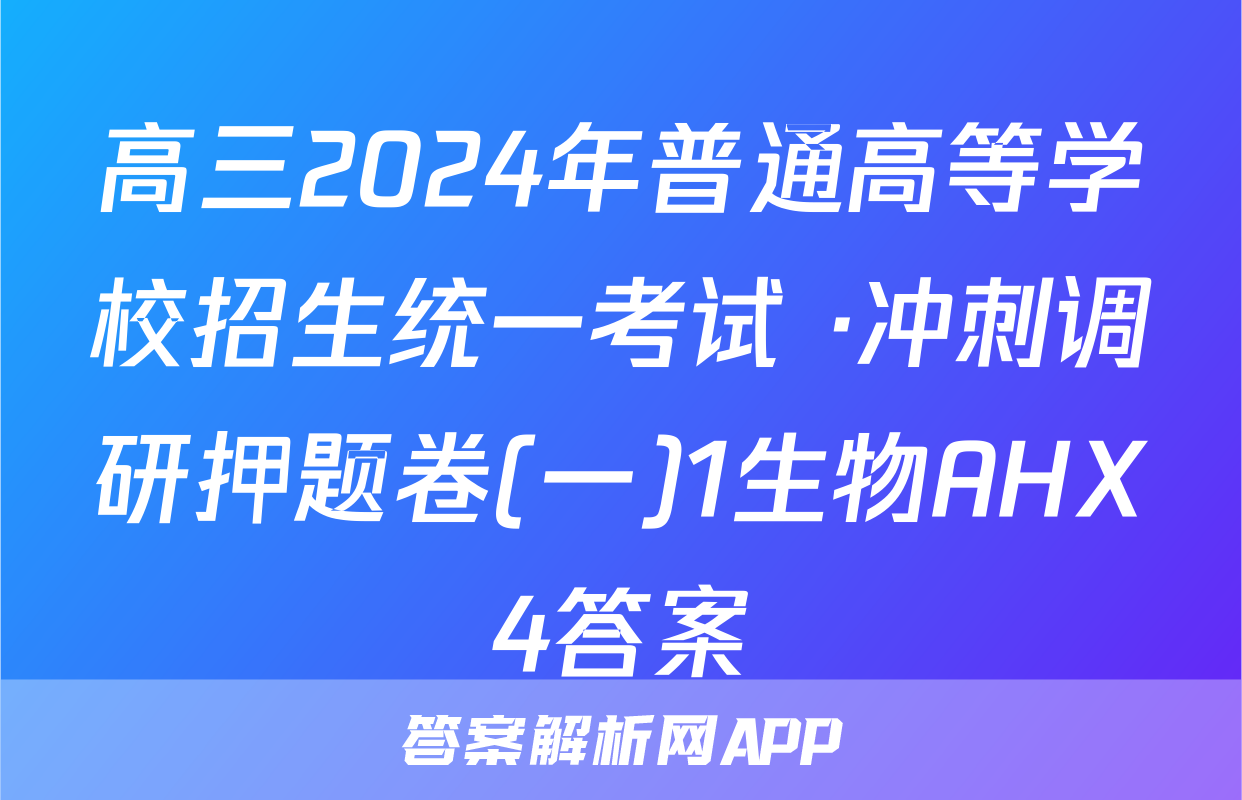 高三2024年普通高等学校招生统一考试 ·冲刺调研押题卷(一)1生物AHX4答案