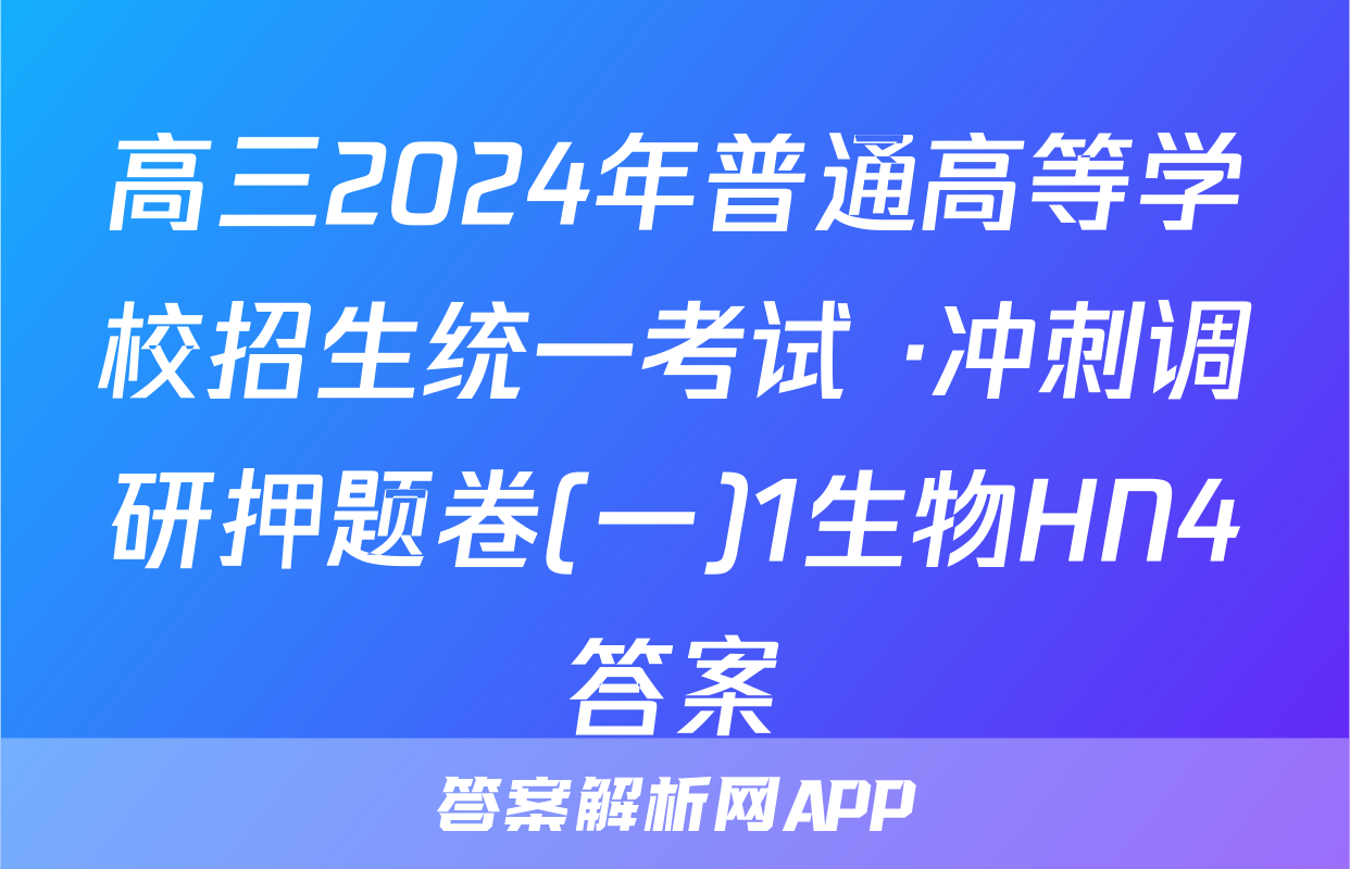 高三2024年普通高等学校招生统一考试 ·冲刺调研押题卷(一)1生物HN4答案