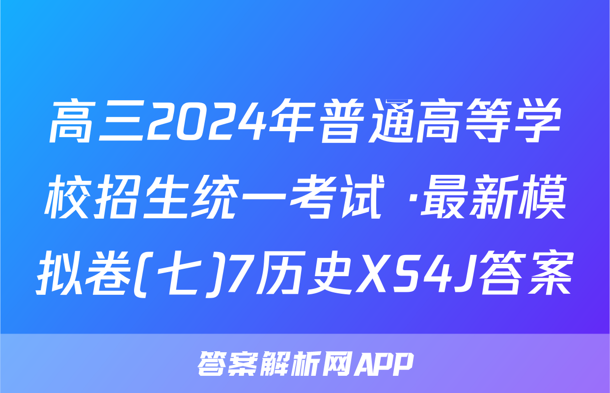 高三2024年普通高等学校招生统一考试 ·最新模拟卷(七)7历史XS4J答案