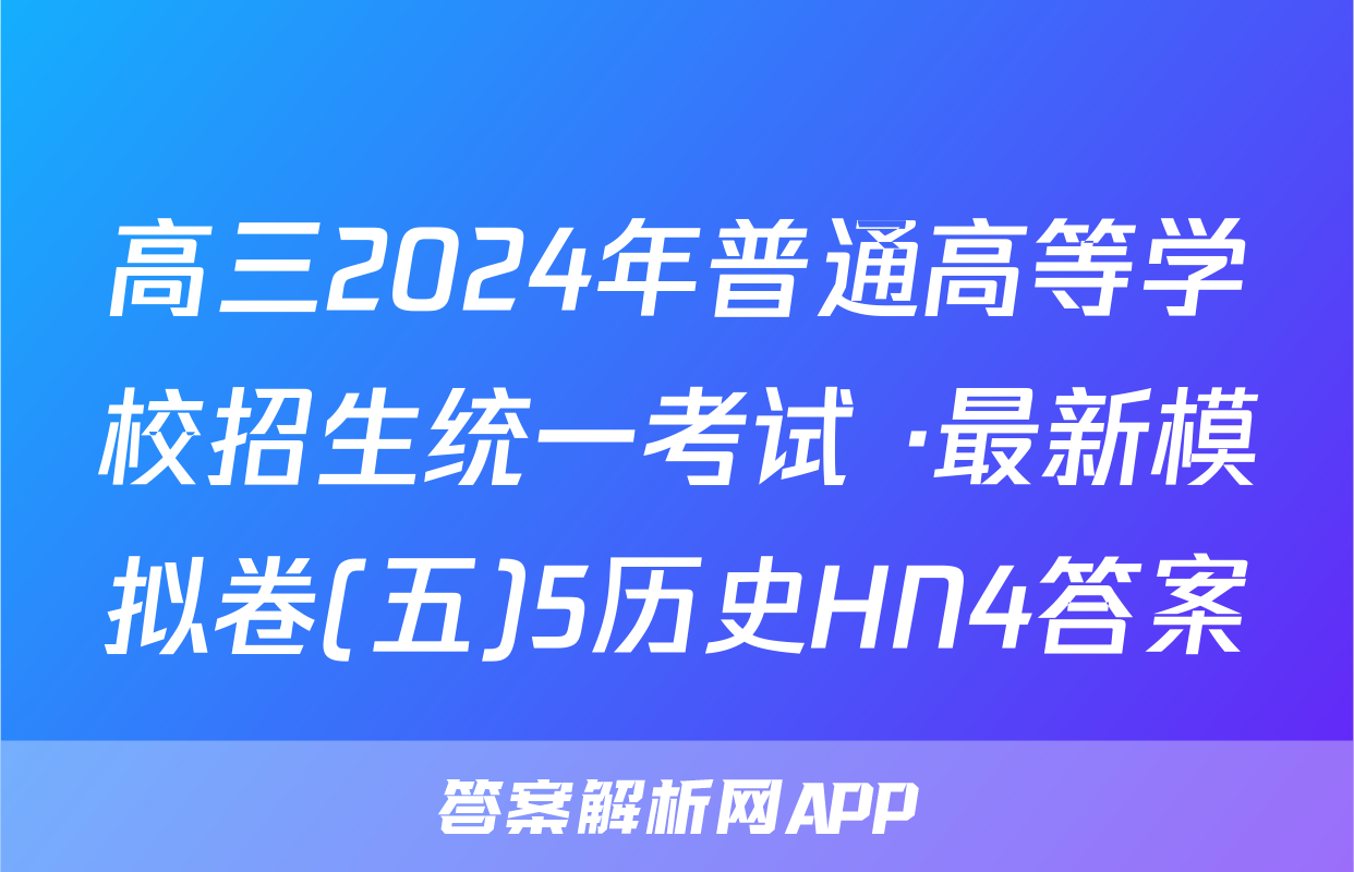 高三2024年普通高等学校招生统一考试 ·最新模拟卷(五)5历史HN4答案