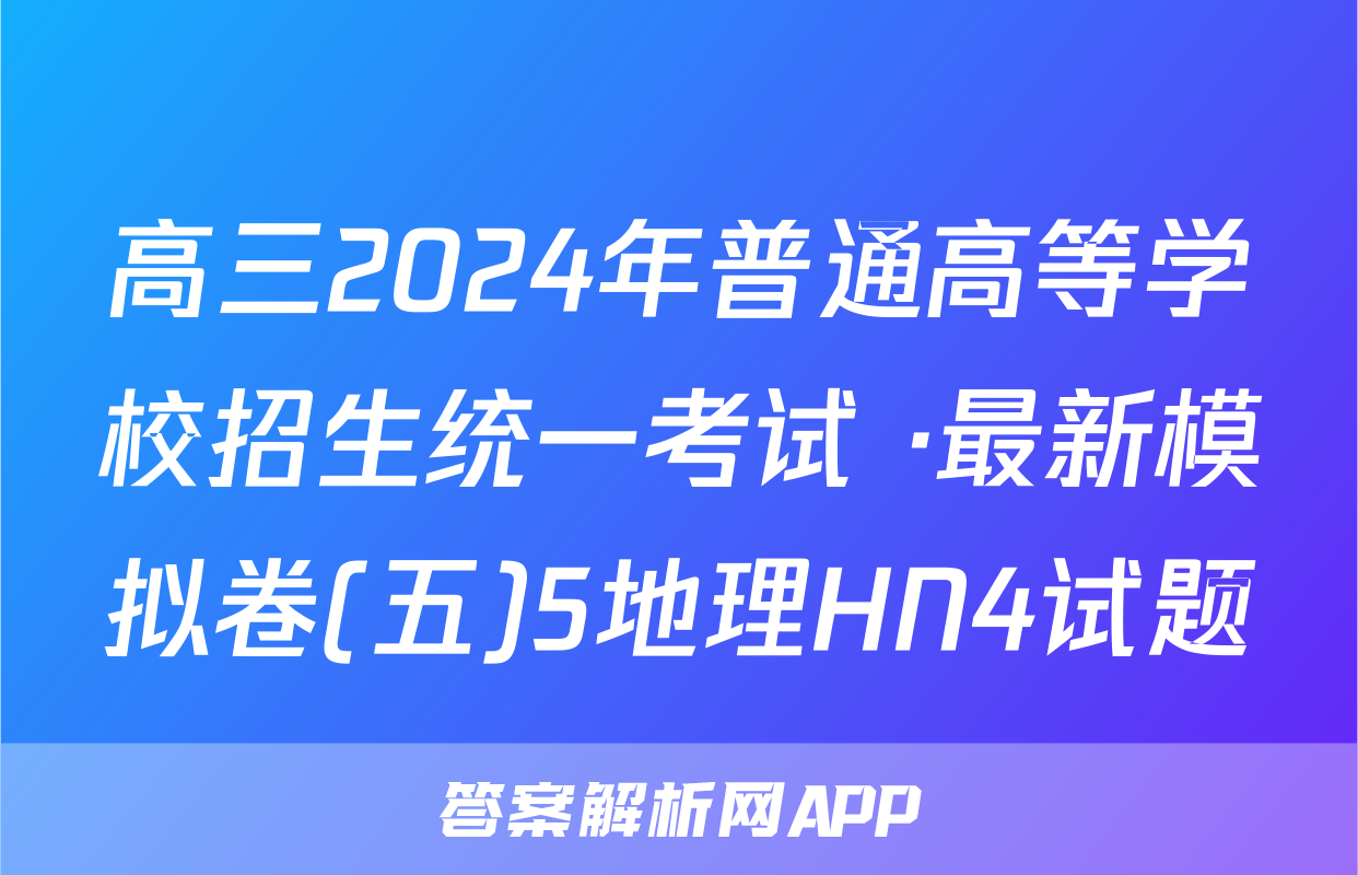 高三2024年普通高等学校招生统一考试 ·最新模拟卷(五)5地理HN4试题