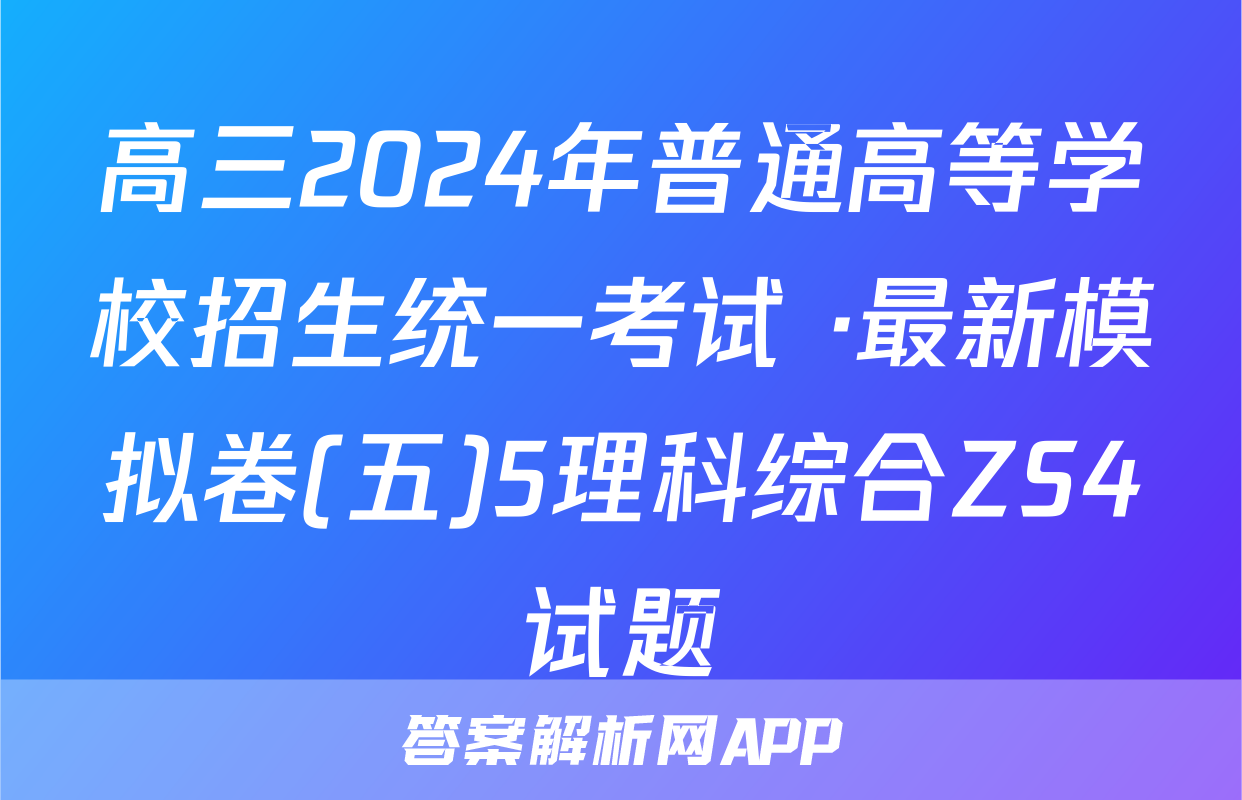 高三2024年普通高等学校招生统一考试 ·最新模拟卷(五)5理科综合ZS4试题