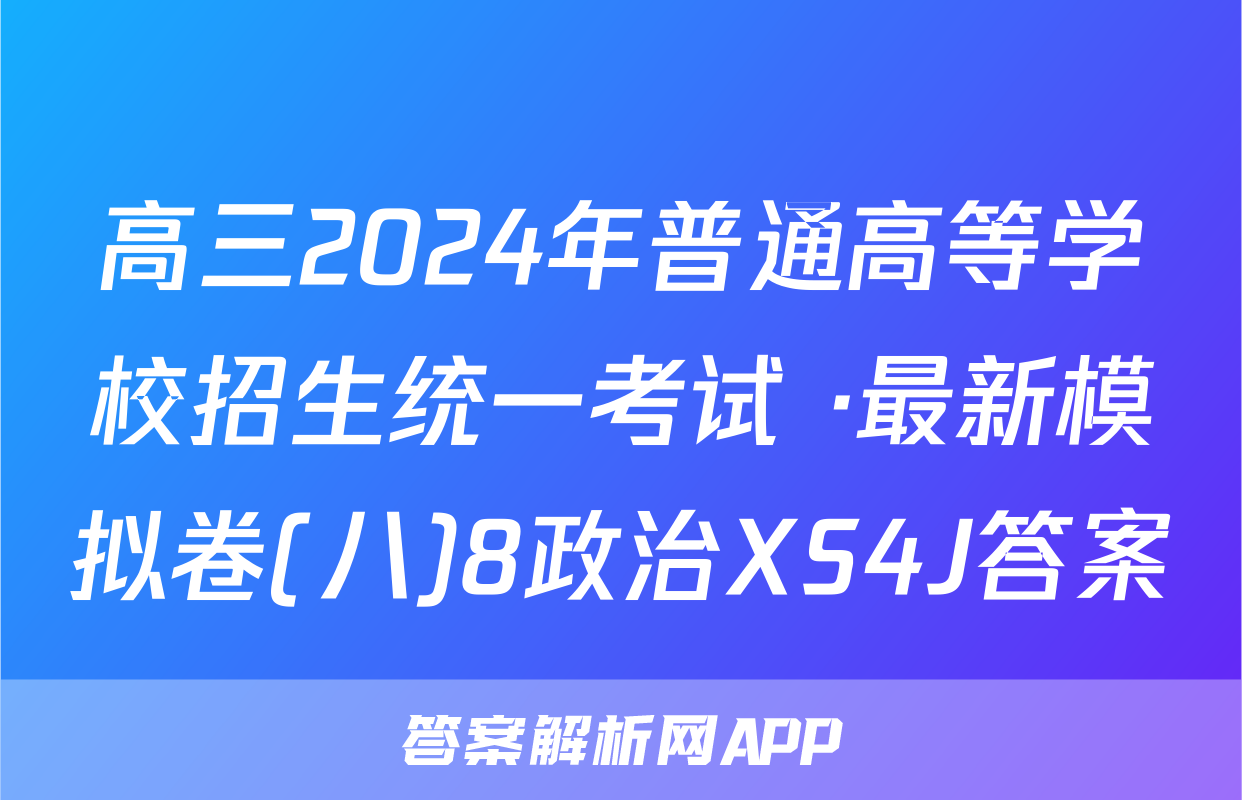高三2024年普通高等学校招生统一考试 ·最新模拟卷(八)8政治XS4J答案