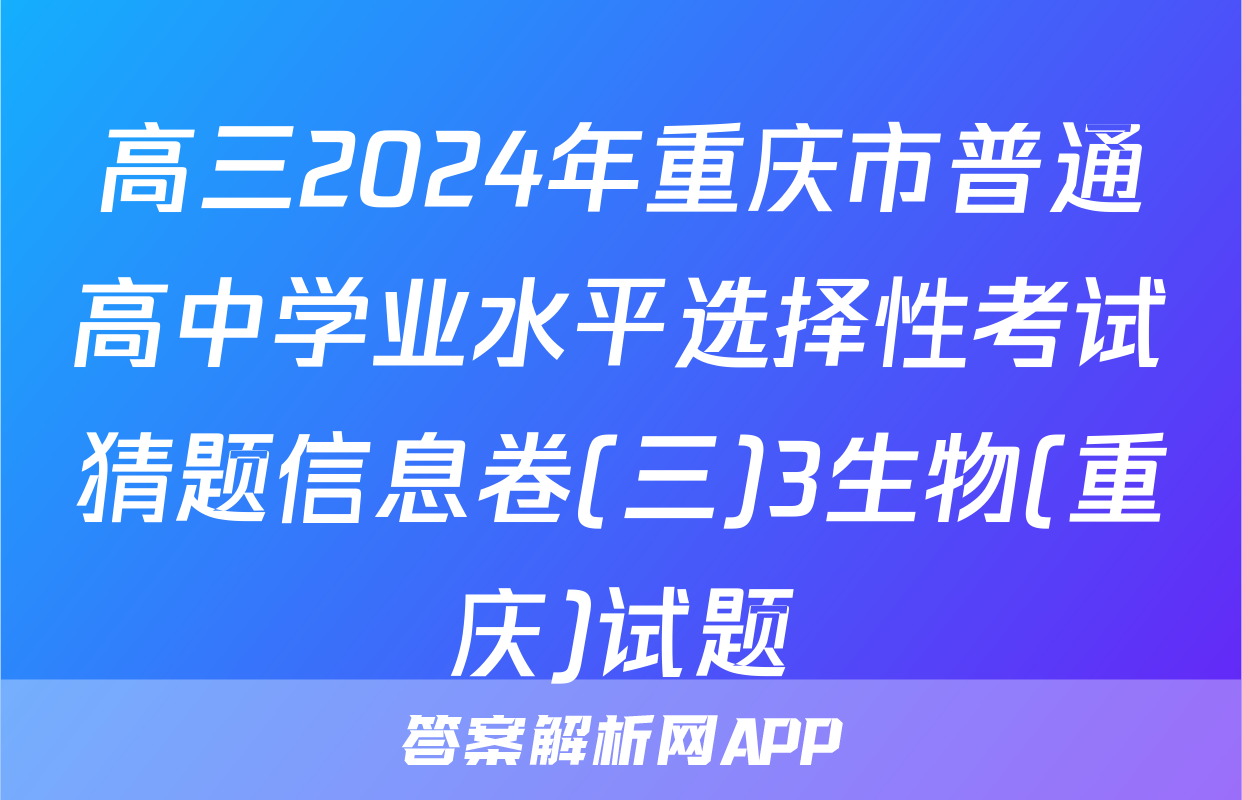 高三2024年重庆市普通高中学业水平选择性考试猜题信息卷(三)3生物(重庆)试题