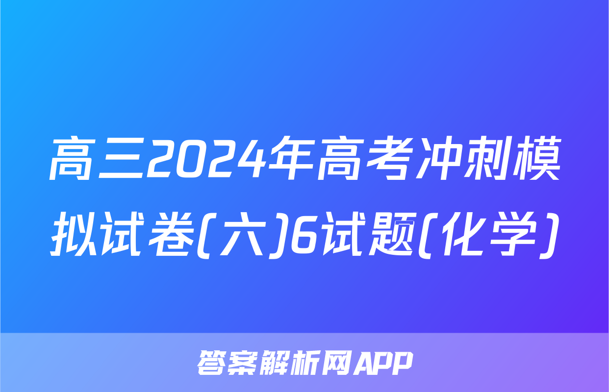 高三2024年高考冲刺模拟试卷(六)6试题(化学)
