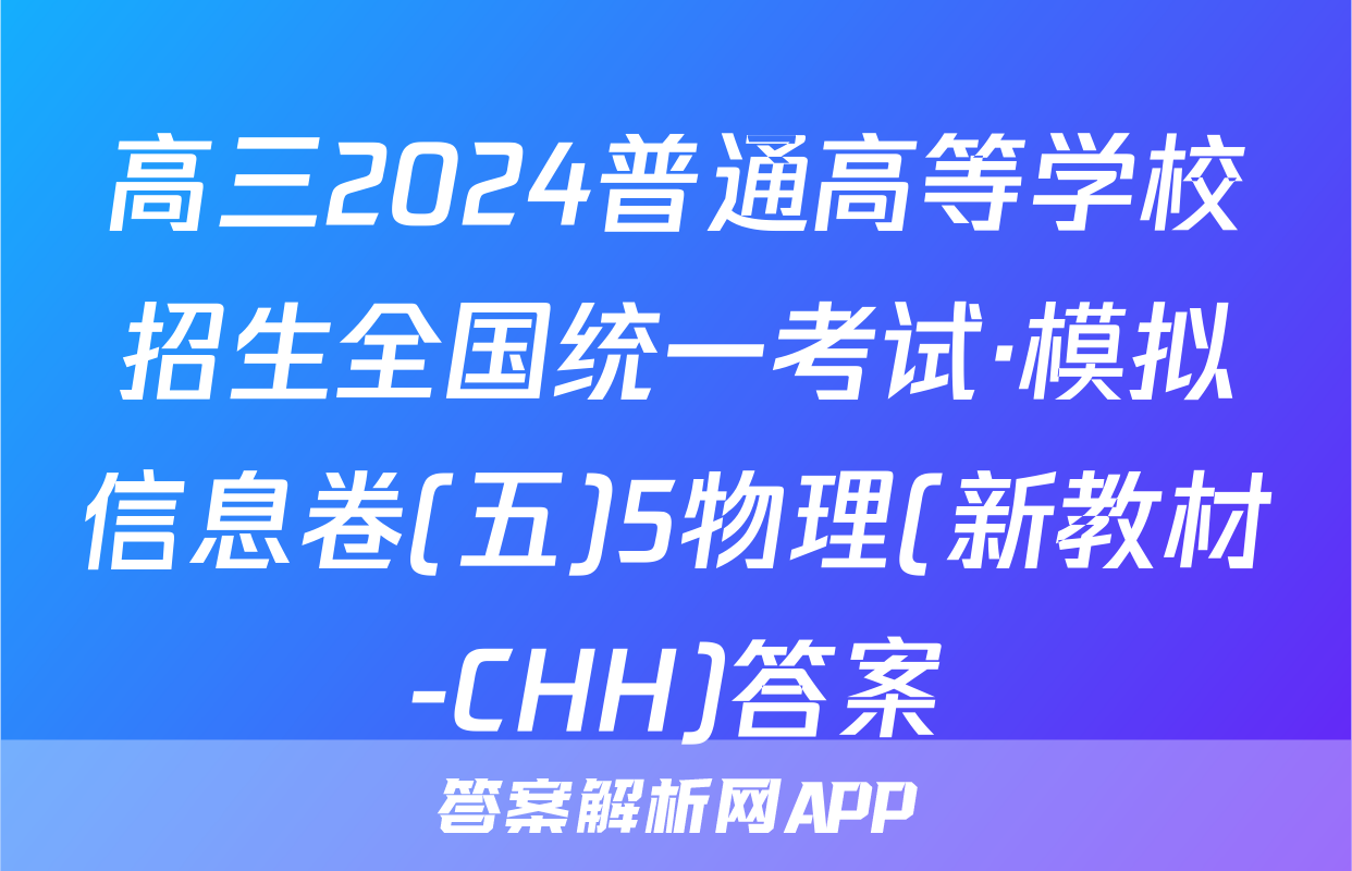 高三2024普通高等学校招生全国统一考试·模拟信息卷(五)5物理(新教材-CHH)答案