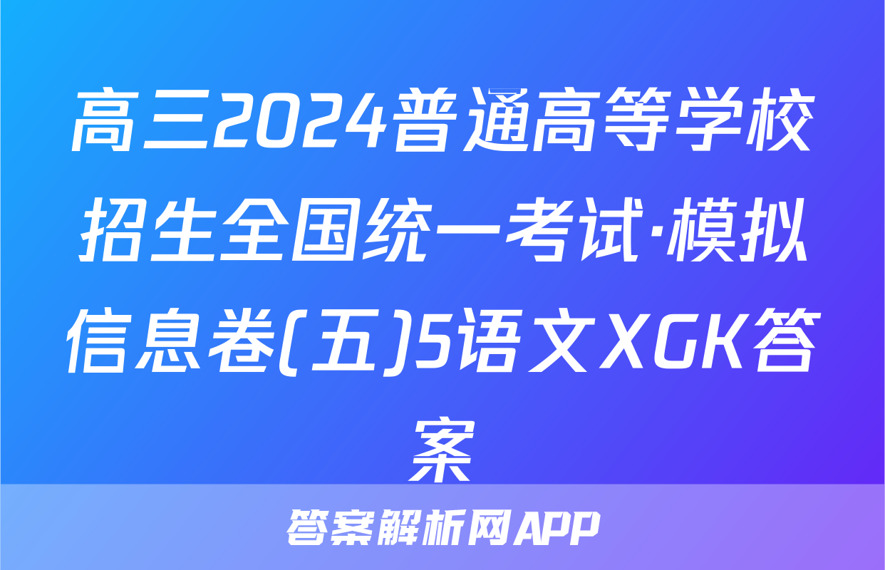 高三2024普通高等学校招生全国统一考试·模拟信息卷(五)5语文XGK答案