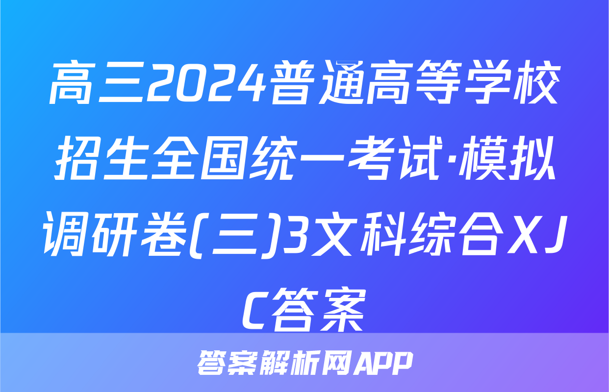 高三2024普通高等学校招生全国统一考试·模拟调研卷(三)3文科综合XJC答案