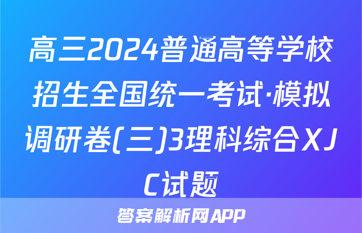高三2024普通高等学校招生全国统一考试·模拟调研卷(三)3理科综合XJC试题