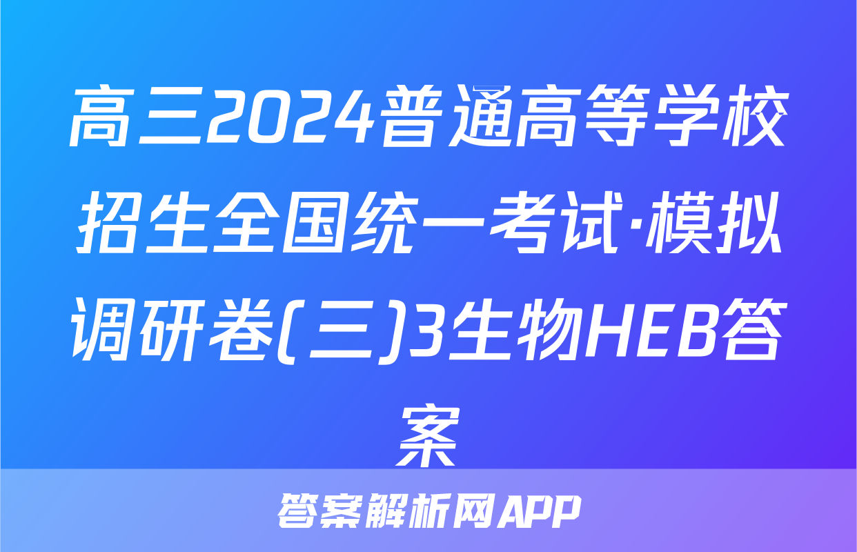 高三2024普通高等学校招生全国统一考试·模拟调研卷(三)3生物HEB答案