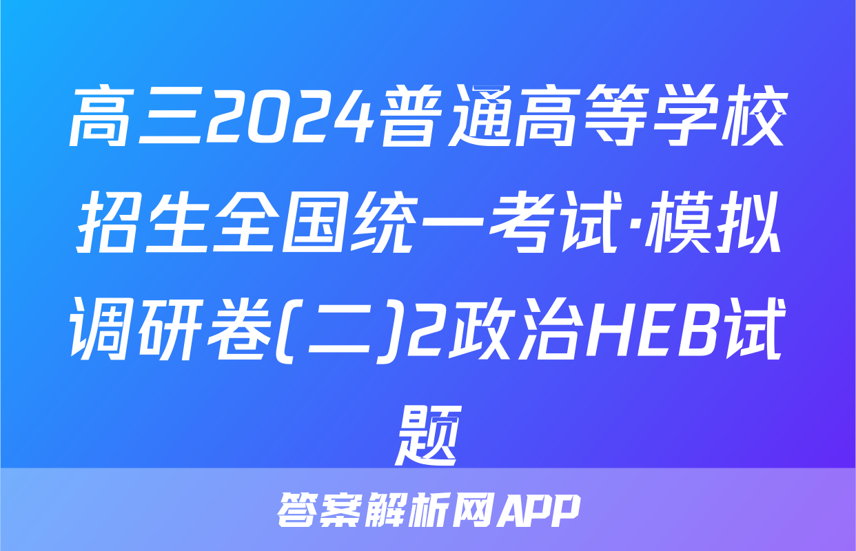 高三2024普通高等学校招生全国统一考试·模拟调研卷(二)2政治HEB试题