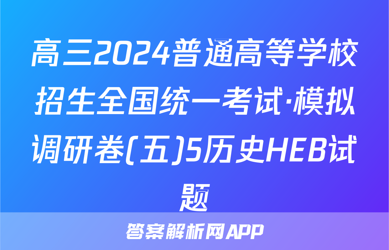 高三2024普通高等学校招生全国统一考试·模拟调研卷(五)5历史HEB试题