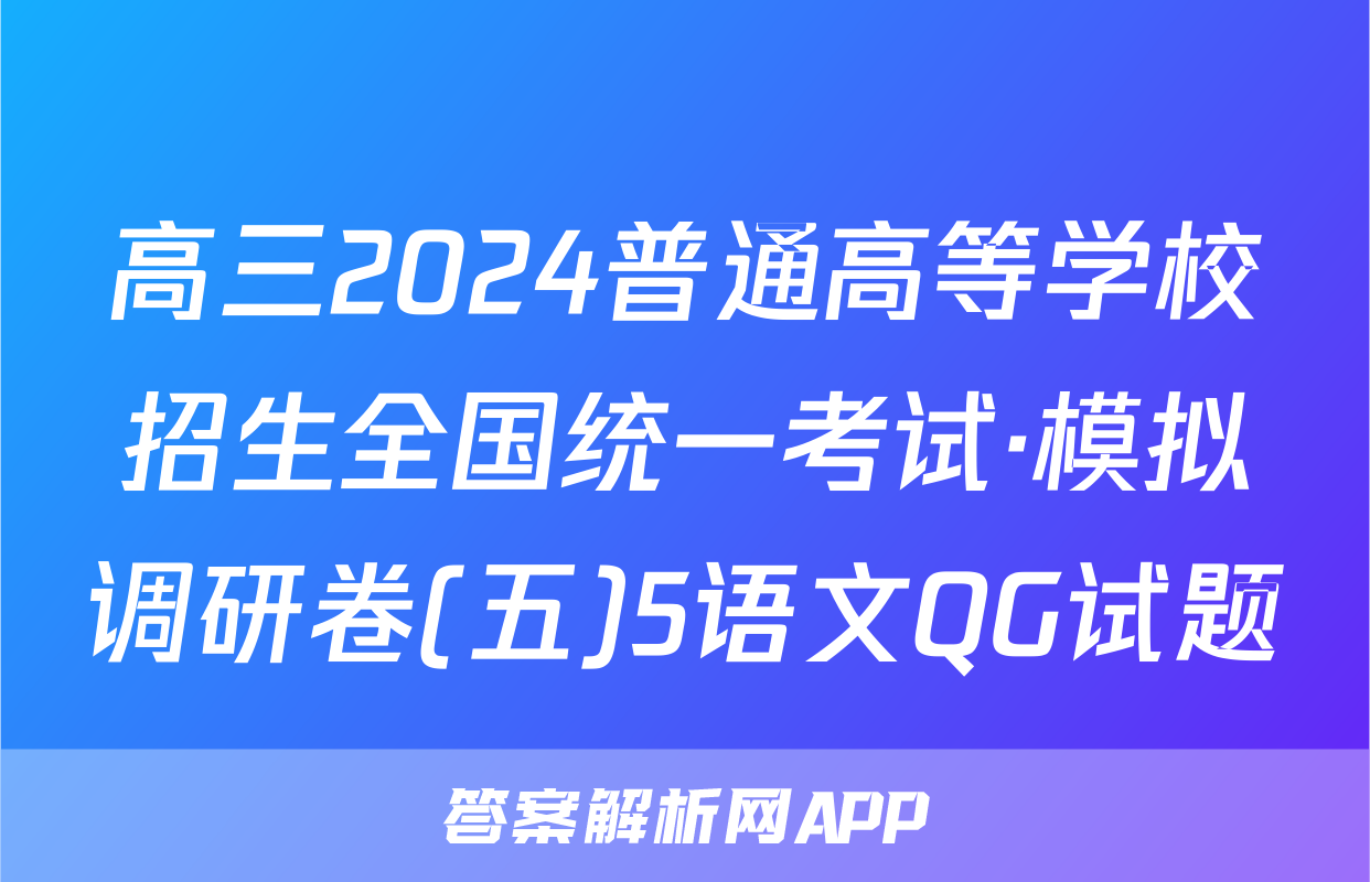 高三2024普通高等学校招生全国统一考试·模拟调研卷(五)5语文QG试题