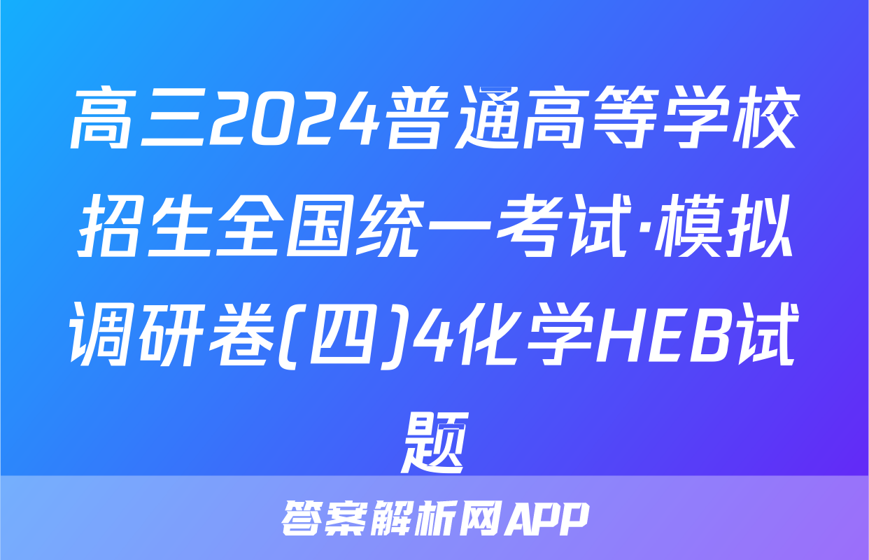 高三2024普通高等学校招生全国统一考试·模拟调研卷(四)4化学HEB试题