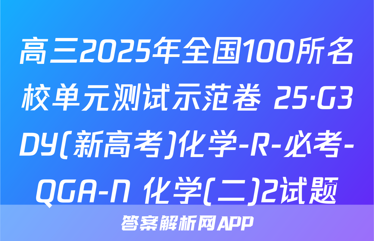 高三2025年全国100所名校单元测试示范卷 25·G3DY(新高考)化学-R-必考-QGA-N 化学(二)2试题