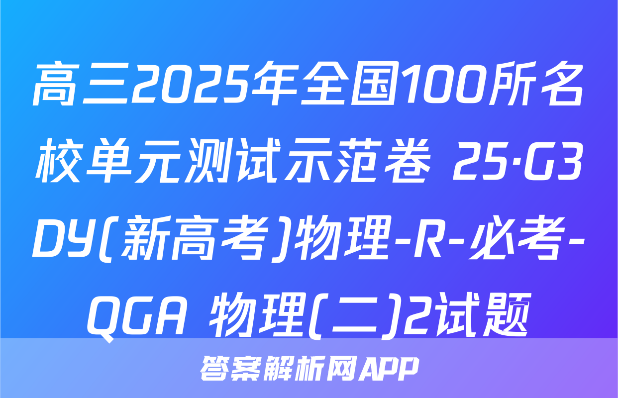 高三2025年全国100所名校单元测试示范卷 25·G3DY(新高考)物理-R-必考-QGA 物理(二)2试题