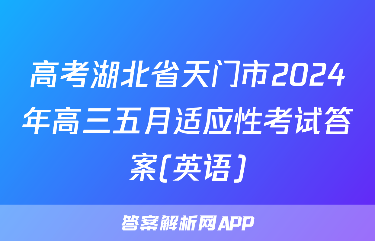 高考湖北省天门市2024年高三五月适应性考试答案(英语)