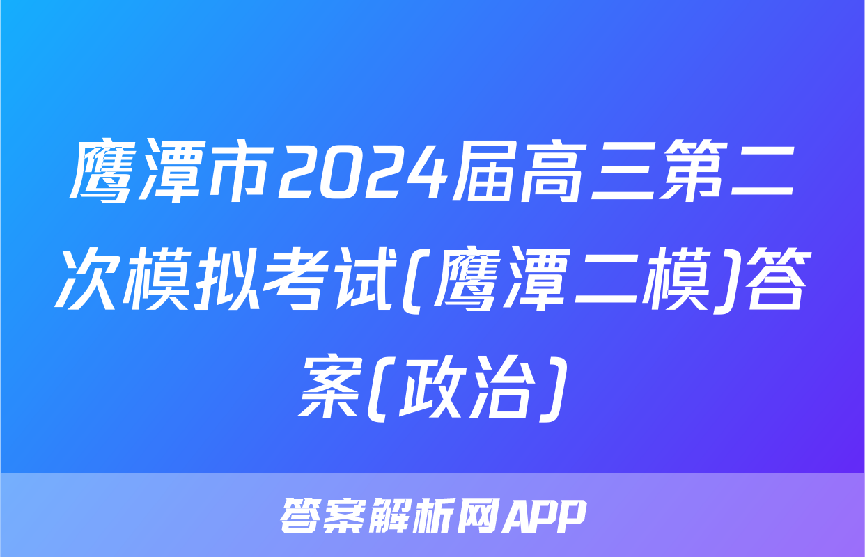 鹰潭市2024届高三第二次模拟考试(鹰潭二模)答案(政治)