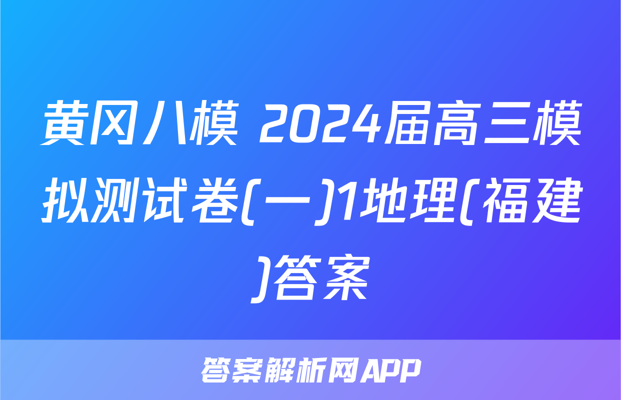 黄冈八模 2024届高三模拟测试卷(一)1地理(福建)答案