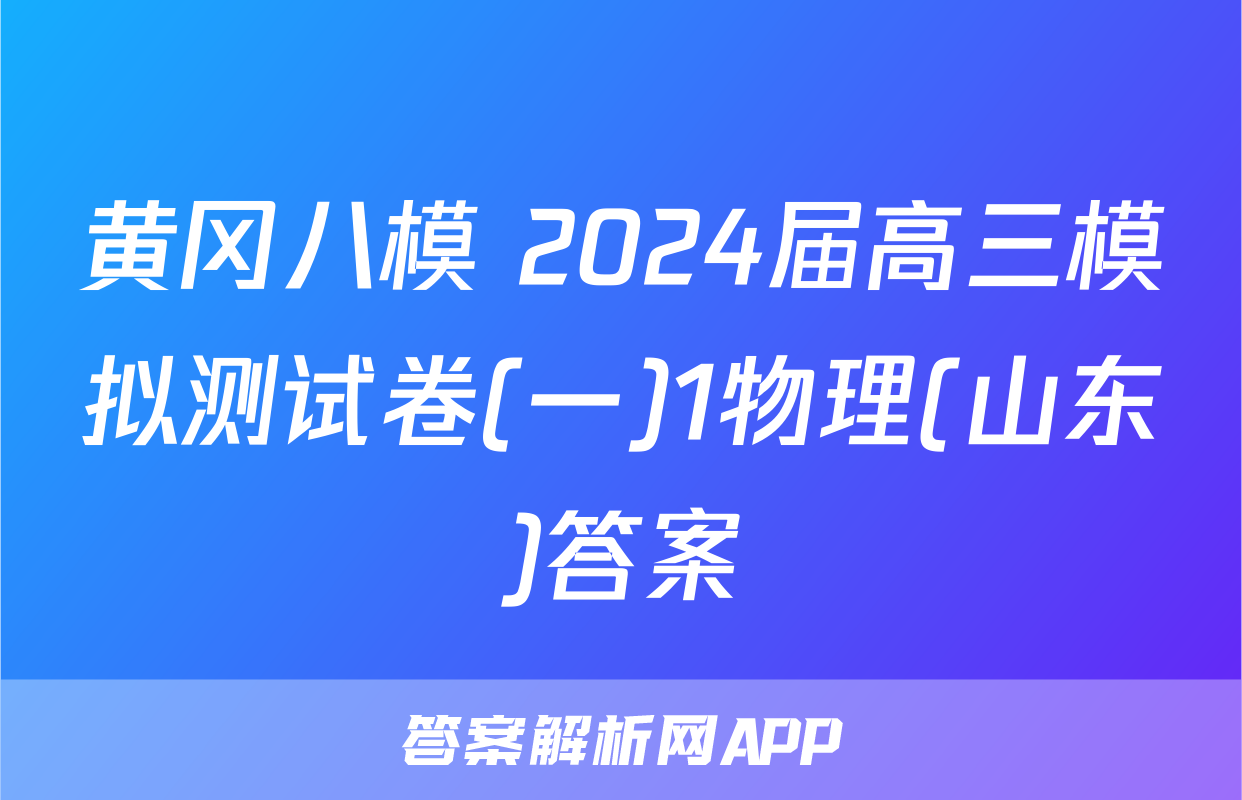 黄冈八模 2024届高三模拟测试卷(一)1物理(山东)答案