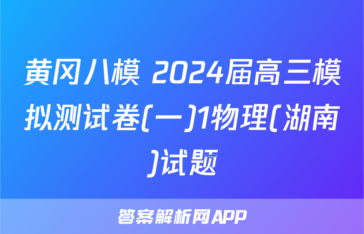 黄冈八模 2024届高三模拟测试卷(一)1物理(湖南)试题