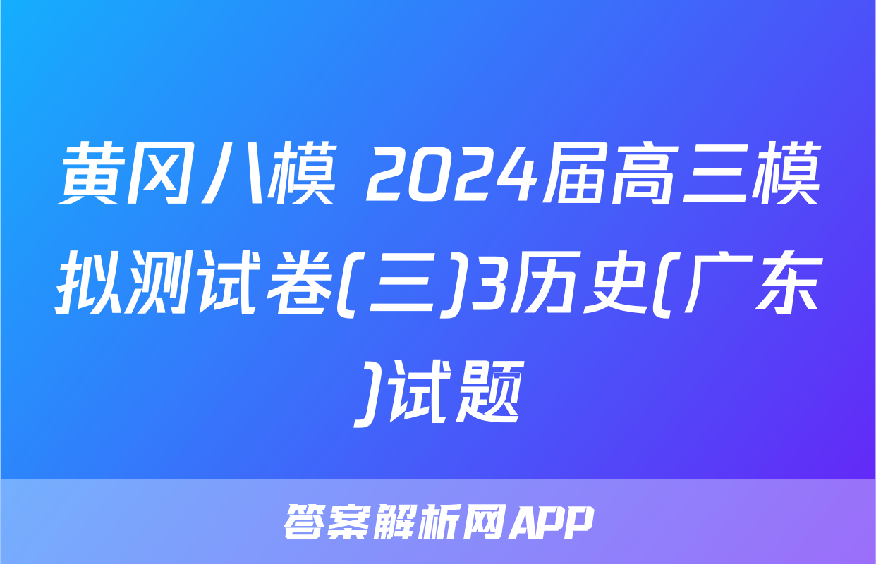 黄冈八模 2024届高三模拟测试卷(三)3历史(广东)试题