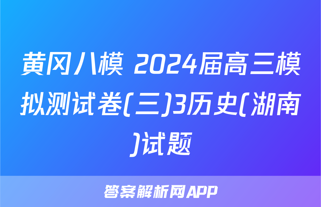 黄冈八模 2024届高三模拟测试卷(三)3历史(湖南)试题