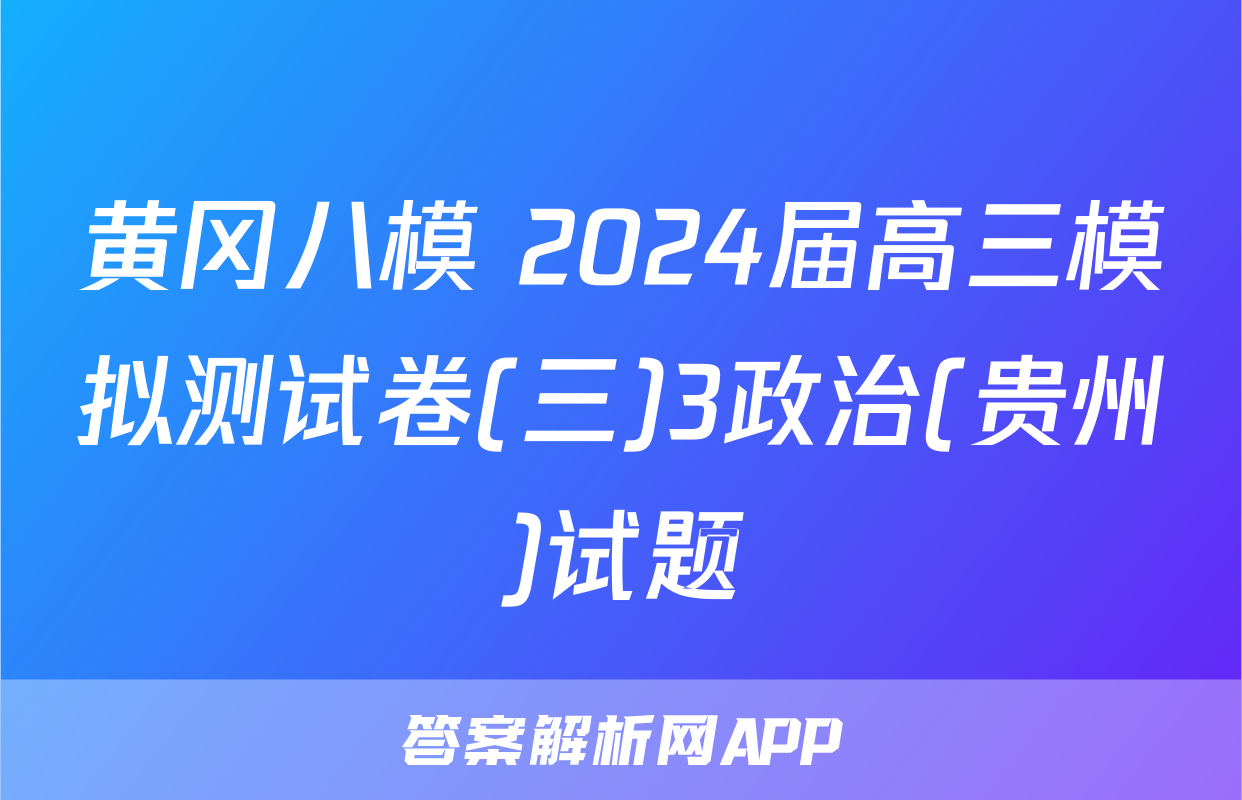 黄冈八模 2024届高三模拟测试卷(三)3政治(贵州)试题