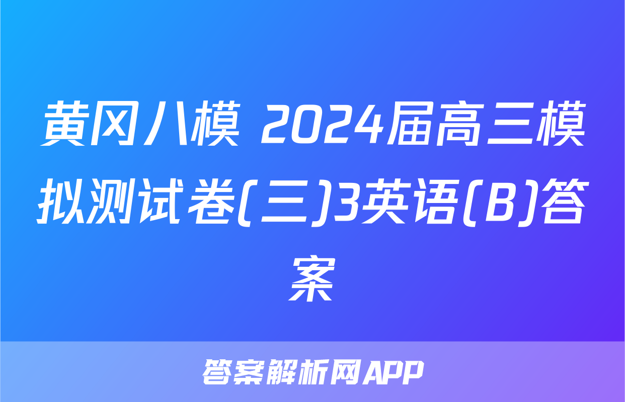 黄冈八模 2024届高三模拟测试卷(三)3英语(B)答案