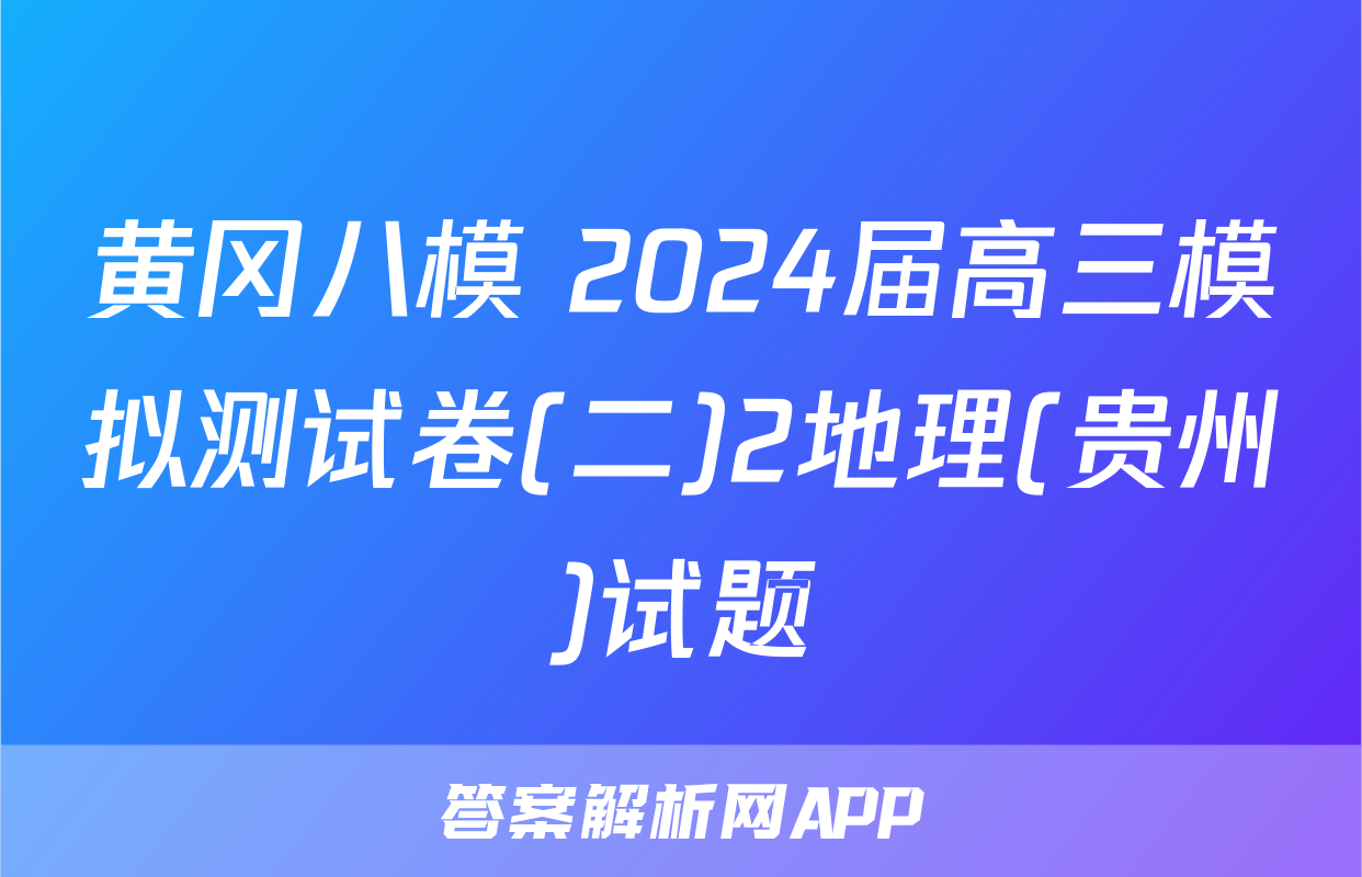 黄冈八模 2024届高三模拟测试卷(二)2地理(贵州)试题