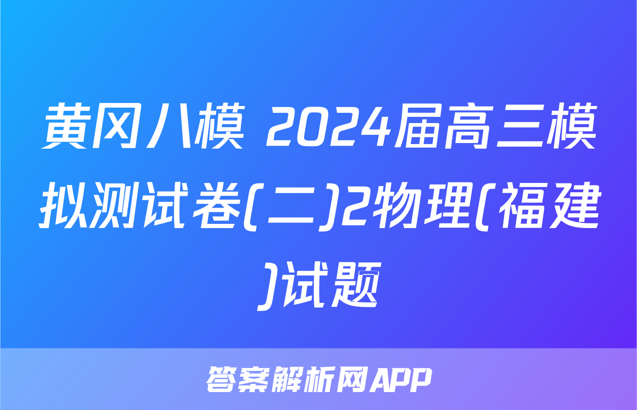 黄冈八模 2024届高三模拟测试卷(二)2物理(福建)试题