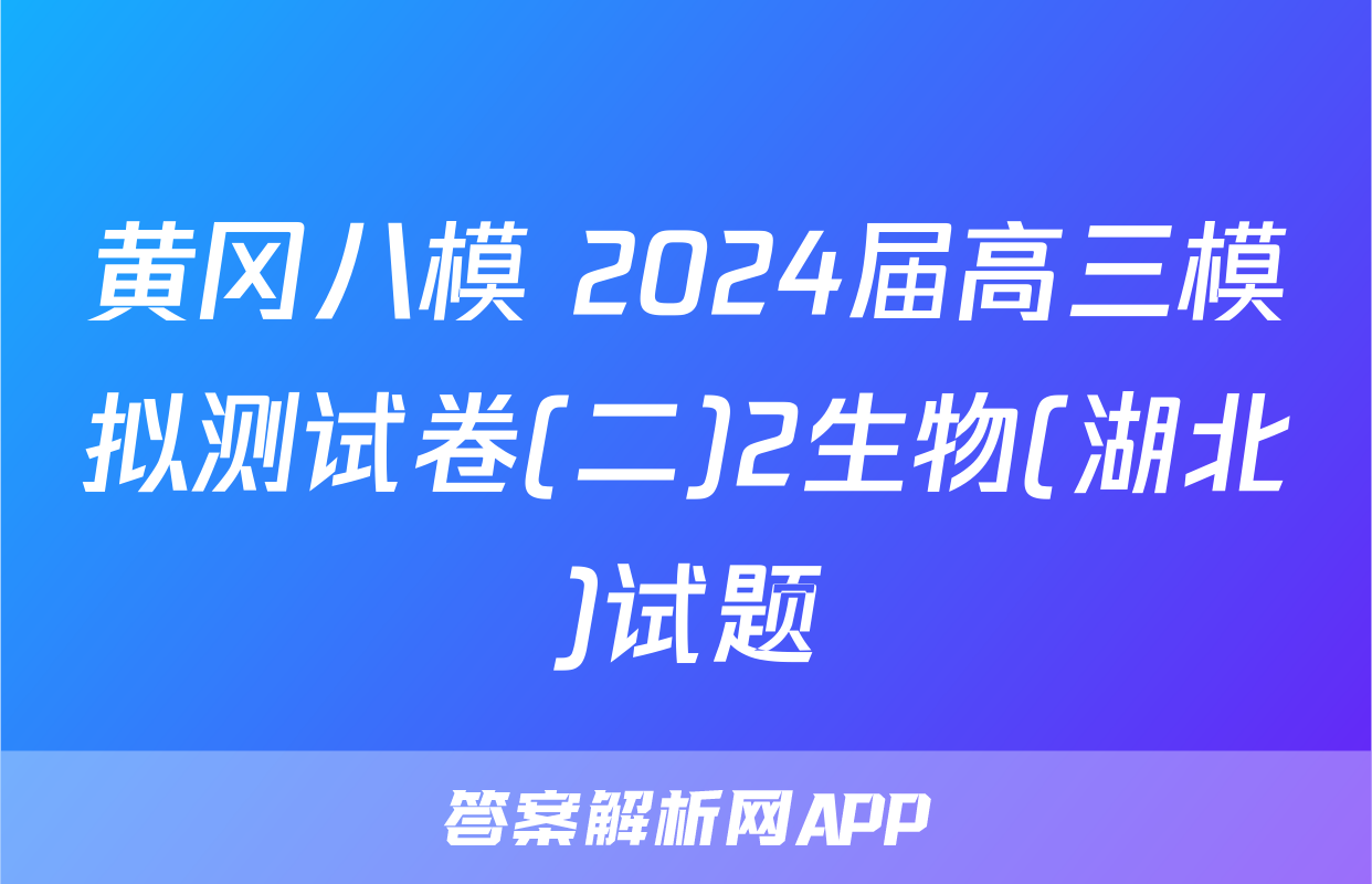 黄冈八模 2024届高三模拟测试卷(二)2生物(湖北)试题