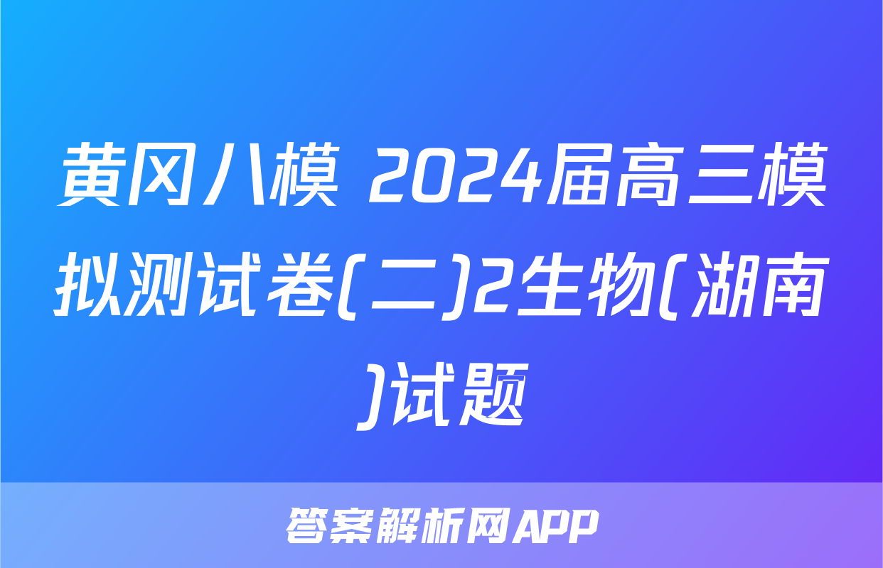 黄冈八模 2024届高三模拟测试卷(二)2生物(湖南)试题