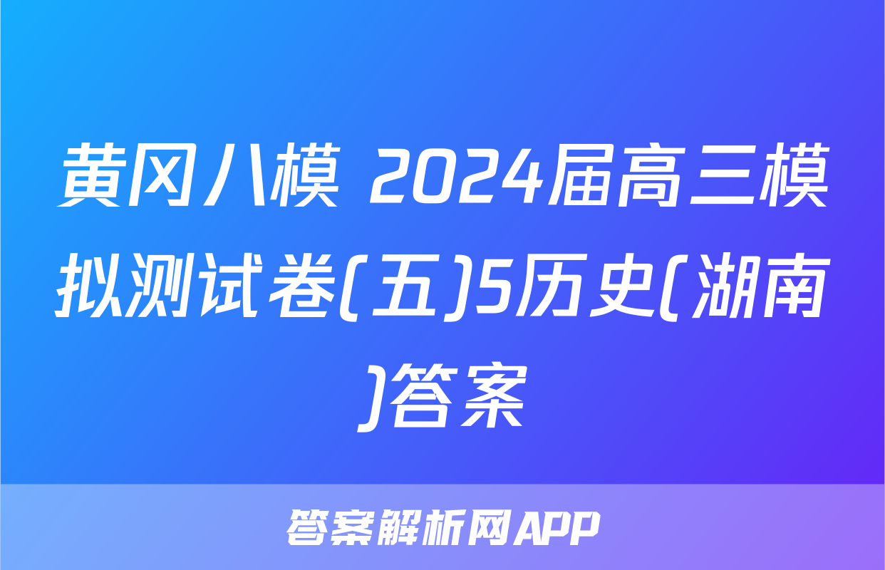 黄冈八模 2024届高三模拟测试卷(五)5历史(湖南)答案