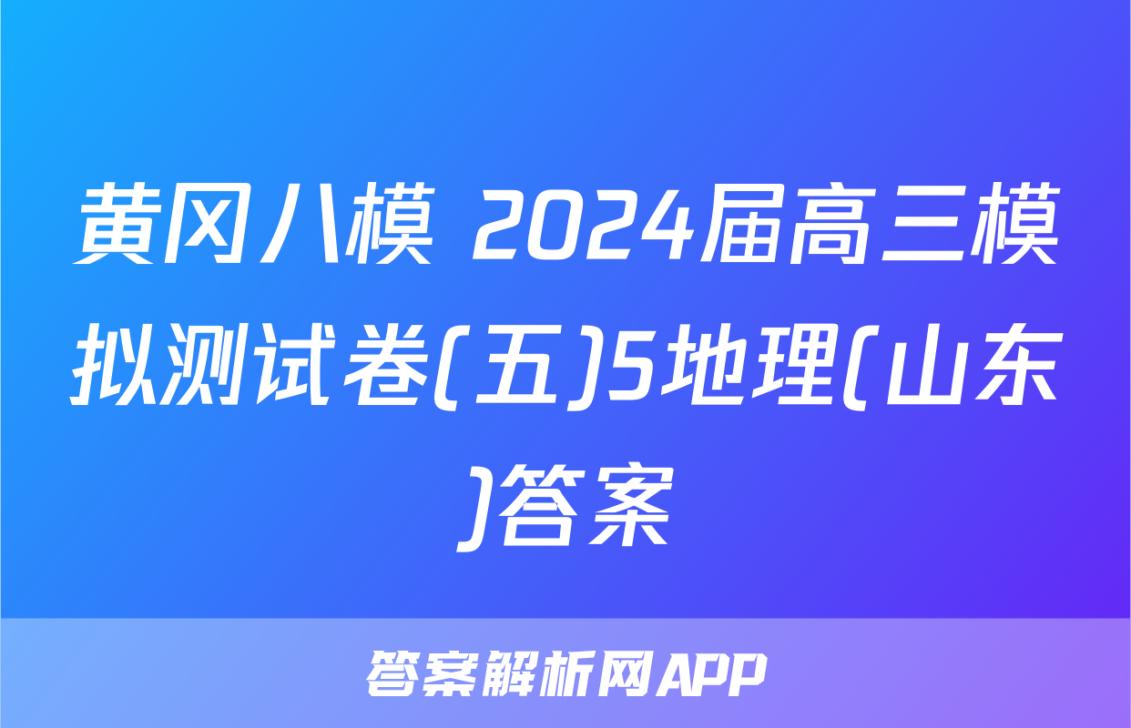 黄冈八模 2024届高三模拟测试卷(五)5地理(山东)答案