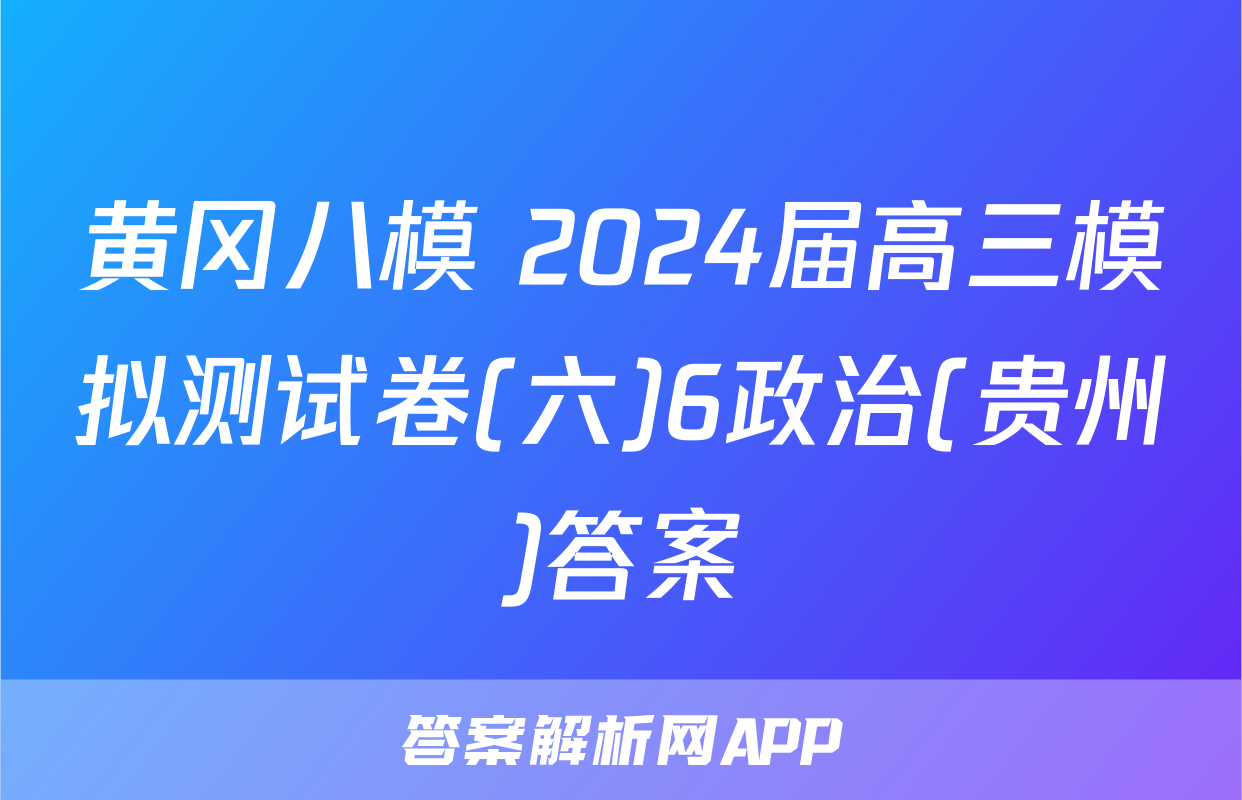 黄冈八模 2024届高三模拟测试卷(六)6政治(贵州)答案