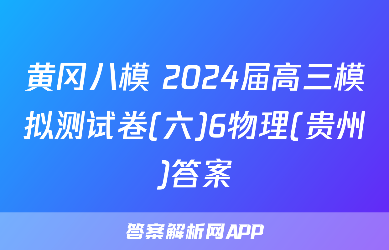 黄冈八模 2024届高三模拟测试卷(六)6物理(贵州)答案