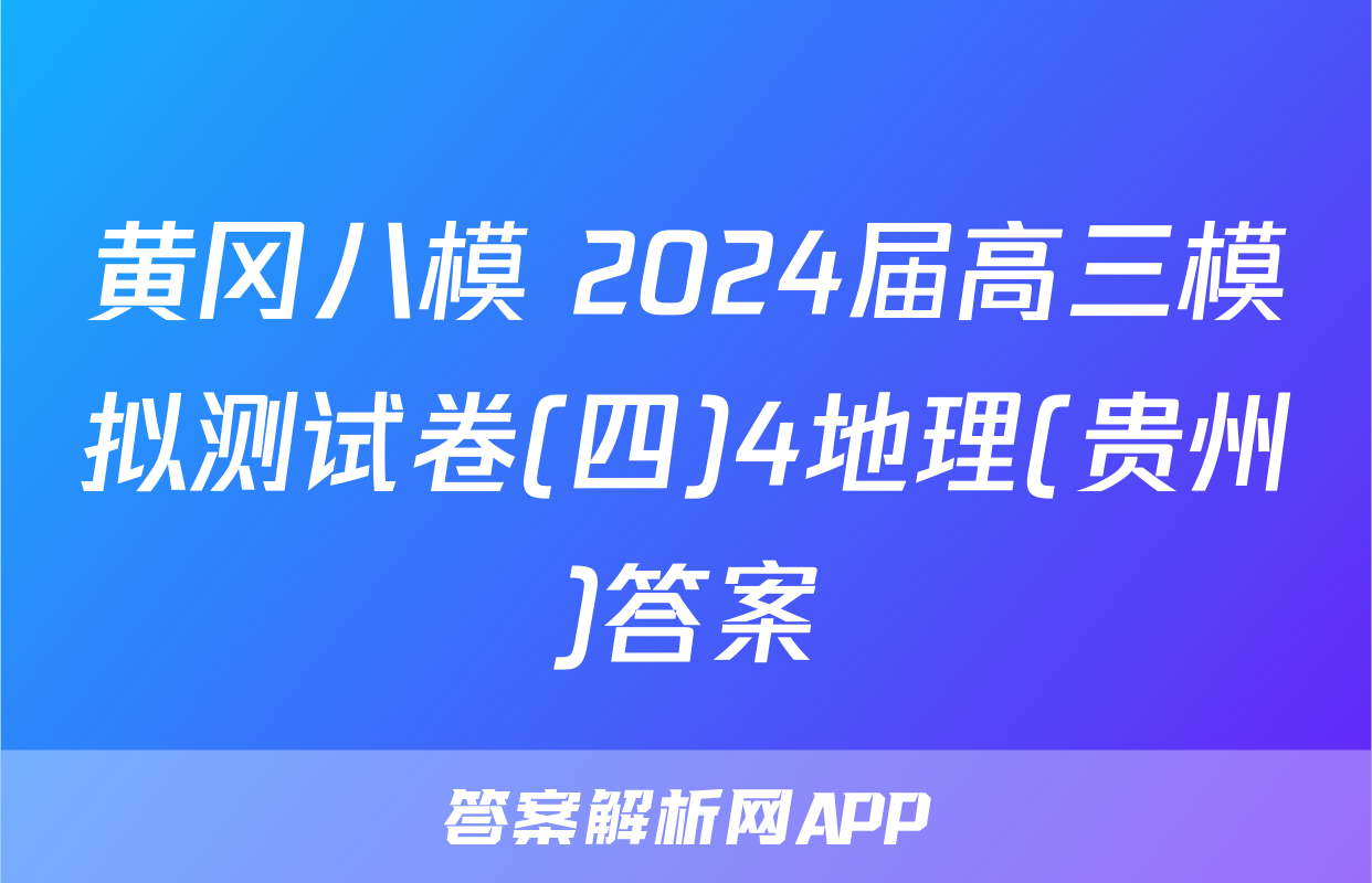 黄冈八模 2024届高三模拟测试卷(四)4地理(贵州)答案
