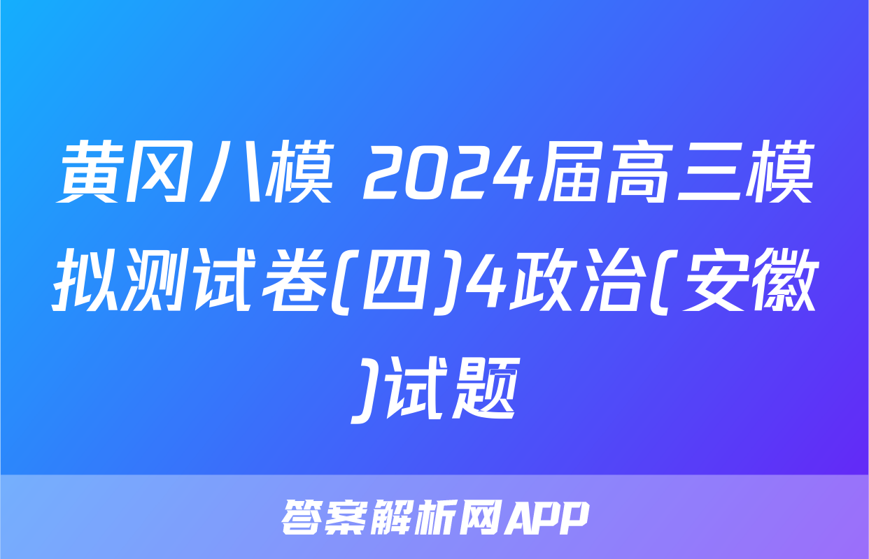 黄冈八模 2024届高三模拟测试卷(四)4政治(安徽)试题