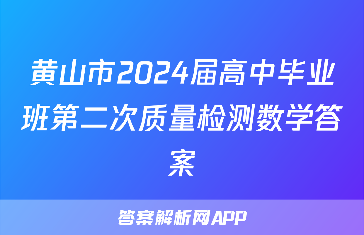 黄山市2024届高中毕业班第二次质量检测数学答案