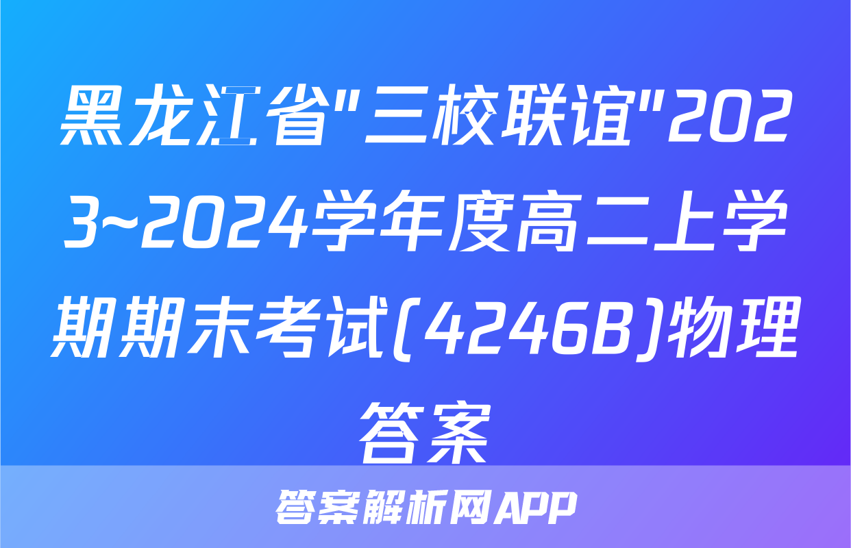 黑龙江省"三校联谊"2023~2024学年度高二上学期期末考试(4246B)物理答案