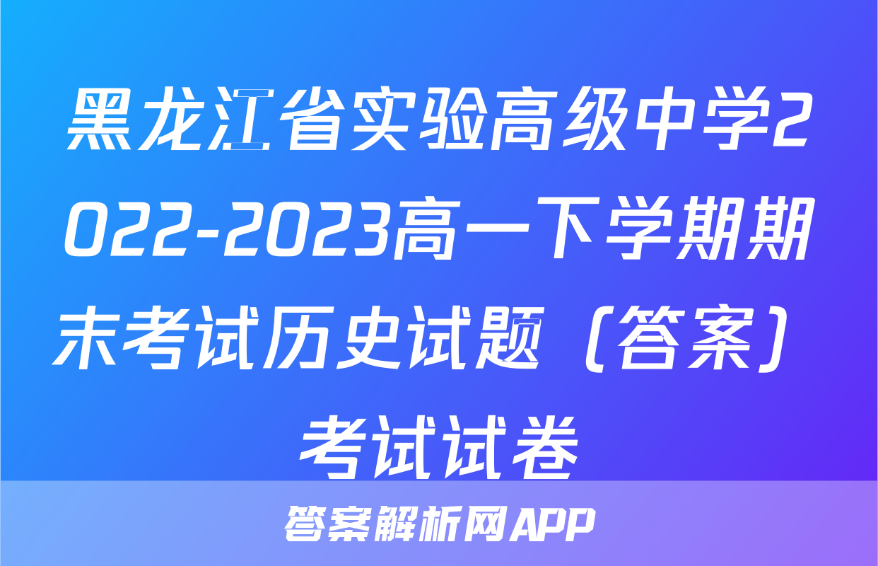 黑龙江省实验高级中学2022-2023高一下学期期末考试历史试题（答案）考试试卷