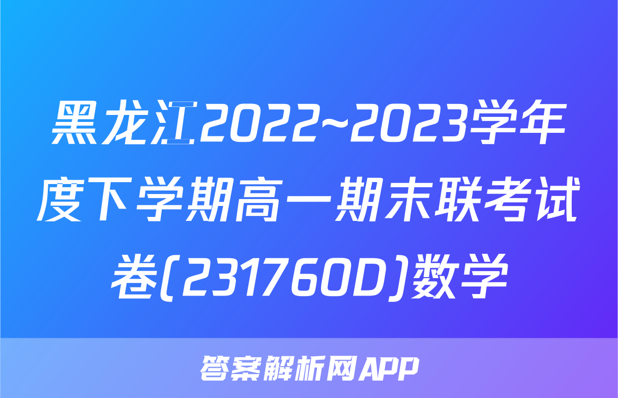 黑龙江2022~2023学年度下学期高一期末联考试卷(231760D)数学