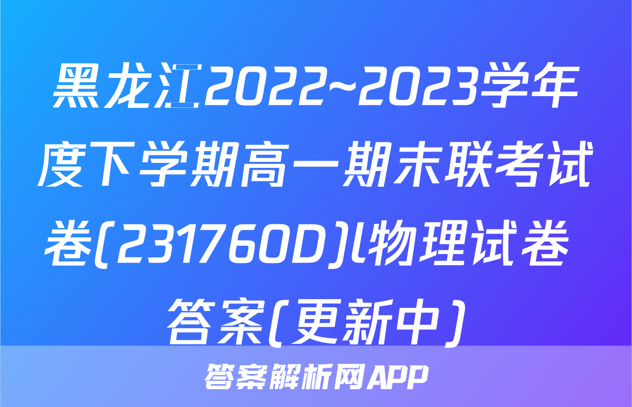 黑龙江2022~2023学年度下学期高一期末联考试卷(231760D)l物理试卷 答案(更新中)