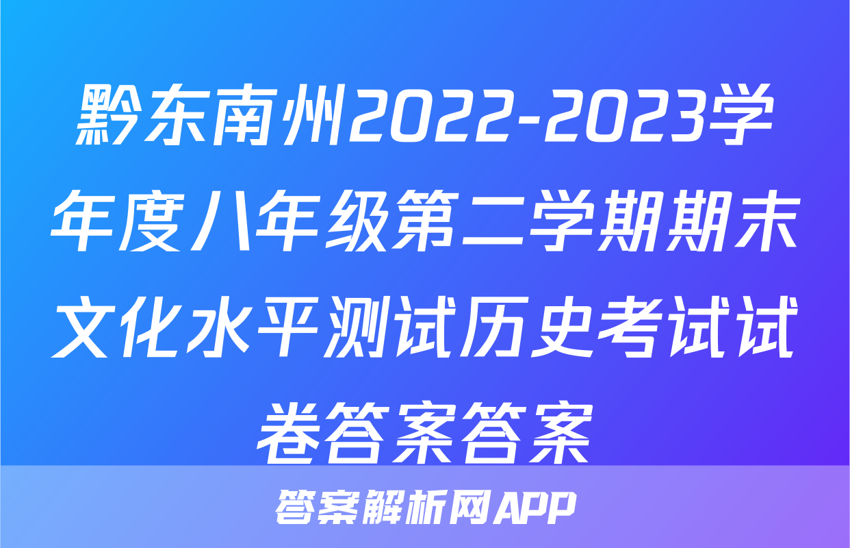 黔东南州2022-2023学年度八年级第二学期期末文化水平测试历史考试试卷答案答案
