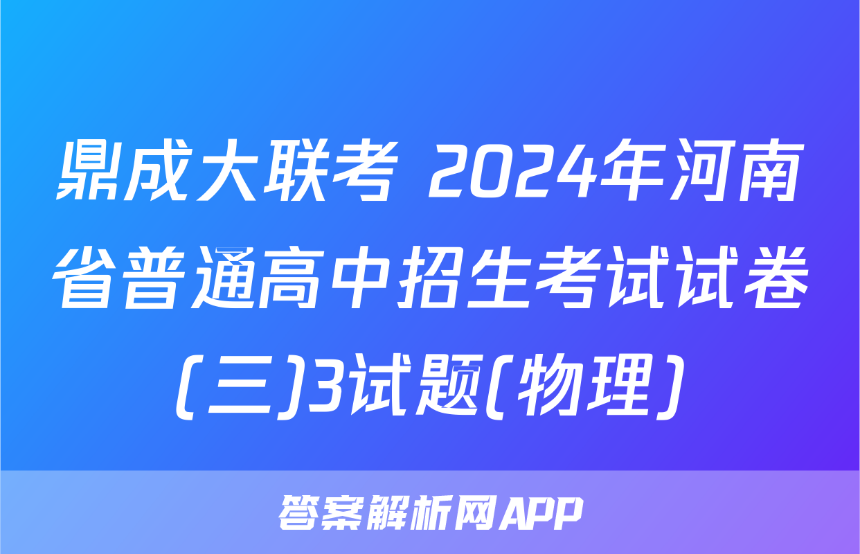 鼎成大联考 2024年河南省普通高中招生考试试卷(三)3试题(物理)